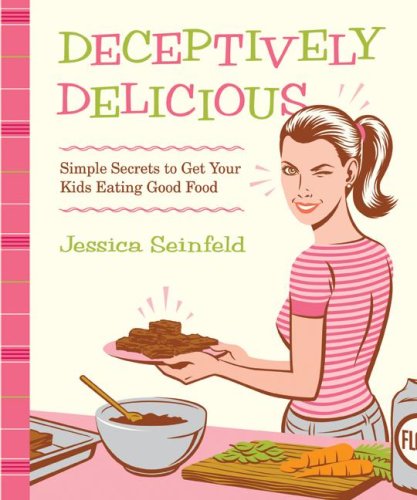 Deceptively Delicious Simple Secrets To Get Your Kids Eating Good Food 1st Jessica Seinfeld