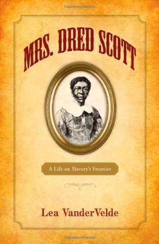 Mrs Dred Scott A Life On Slaverys Frontier Lea Vandervelde