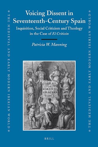 Voicing Dissent In Seventeenthcentury Spain Inquisition Social Criticism And Theology In The Case Of El Criticn Patricia W Manning