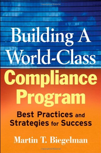 Building A Worldclass Compliance Program Best Practices And Strategies For Success Martin T Biegelman