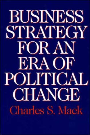 Business Strategy For An Era Of Political Change Charles S Mack