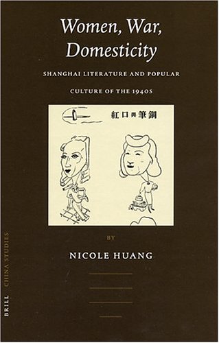 Women War Domesticity Shanghai Literature And Popular Culture Of The 1940s Nicole Huang