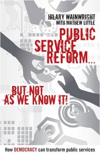 Public Service Reform But Not As We Know It A Story Of How Democracy Can Make Public Services Genuinely Efficient Hilary Wainwright