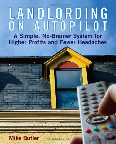 Landlording On Autopilot A Simple Nobrainer System For Higher Profits And Fewer Headaches Mike Butler