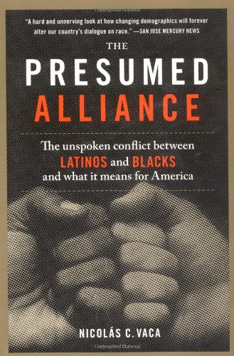 The Presumed Alliance The Unspoken Conflict Between Latinos And Blacks And What It Means For America Nicolas C Vaca