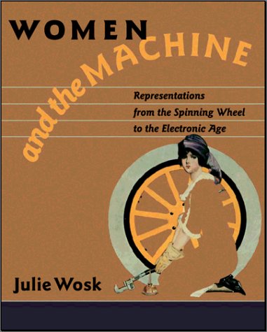 Women And The Machine Representations From The Spinning Wheel To The Electronic Age Ms Julie Wosk