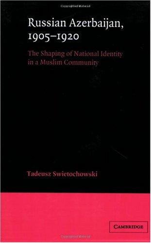 Russian Azerbaijan 19051920 The Shaping Of A National Identity In A Muslim Community Tadeusz Swietochowski