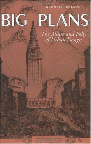 Big Plans The Allure And Folly Of Urban Design Kenneth Kolson