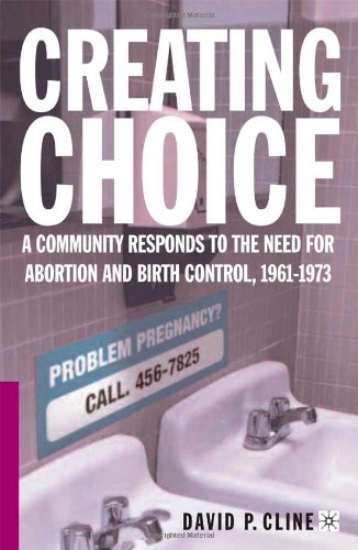 Creating Choice A Community Responds To The Need For Abortion And Birth Control 19611973 1st Edition David P Cline