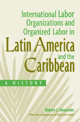 International Labor Organizations And Organized Labor In Latin America And The Caribbean A History Robert J Alexander