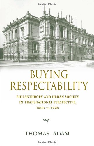 Buying Respectability Philanthropy And Urban Society In Transnational Perspective 1840s To 1930s Thomas Adam