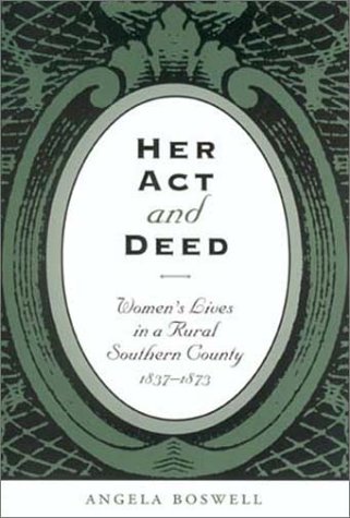 Her Act And Deed Womens Lives In A Rural Southern County 18371873 1st Angela Boswell