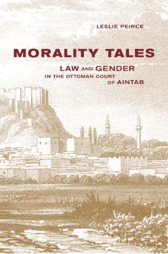Morality Tales Law And Gender In The Ottoman Court Of Aintab 1st Edition Leslie Peirce