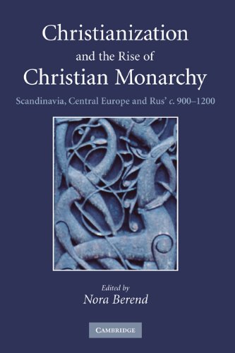Christianization And The Rise Of Christian Monarchy Scandinavia Central Europe And Rus C9001200 1st Edition Nora Berend