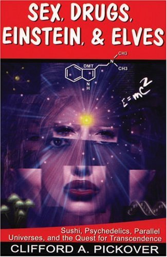 Sex Drugs Einstein Elves Sushi Psychedelics Parallel Universes And The Quest For Transcendence Clifford A Pickover