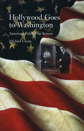 Hollywood Goes To Washington American Politics On Screen Michael Coyne
