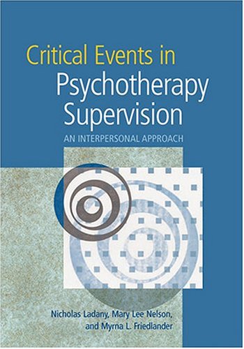 Critical Events In Psychotherapy Supervision An Interpersonal Approach 1st Edition Nicholas Ladany