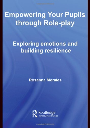 Empowering Your Pupils Through Roleplay Exploring Emotions And Building Resilience 1st Edition Rosanna Morales