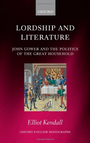 Lordship And Literature John Gower And The Politics Of The Great Household Elliot Kendall
