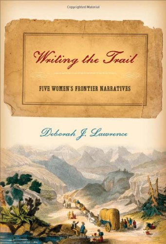 Writing The Trail Five Womens Frontier Narratives Deborah Lawrence