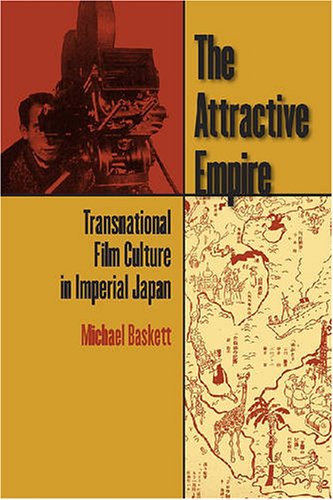 The Attractive Empire Transnational Film Culture In Imperial Japan 1st Edition Michael Baskett