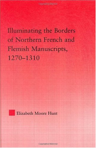 Illuminating The Borders Of Northern French And Flemish Manuscripts 12701310 1st Edition Elizabeth Moore Hunt