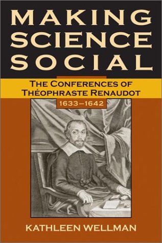 Making Science Social The Conferences Of Theophraste Renaudot 16331642 Kathleen Anne Wellman