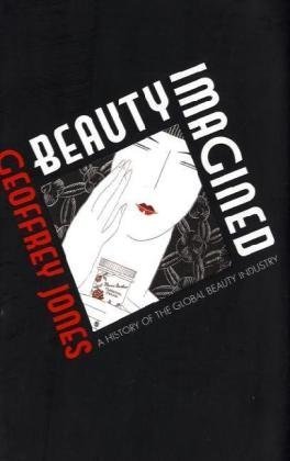 Beauty Imagined A History Of The Global Beauty Business Geoffrey Jones