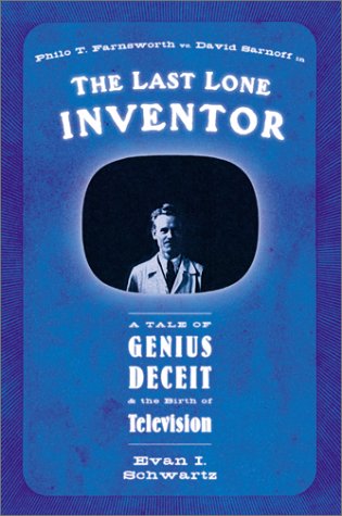The Last Lone Inventor A Tale Of Genius Deceit And The Birth Of Television 1st Evan I Schwartz