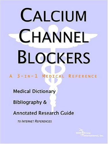 Calcium Channel Blockers A Medical Dictionary Bibliography And Annotated Research Guide To Internet References Icon Health Publications