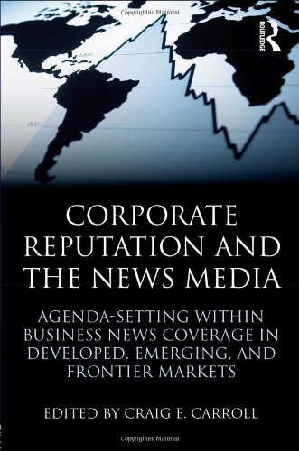 Corporate Reputation And The News Media Agendasetting Within Business News Coverage In Developed Emerging And Frontier Markets 1st Edition Craig E Carroll