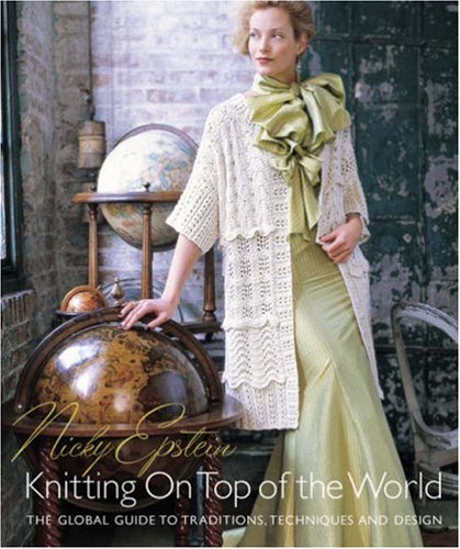 Nicky Epsteins Knitting On Top Of The World The Global Guide To Traditions Techniques And Design 1st Edition Nicky Epstein