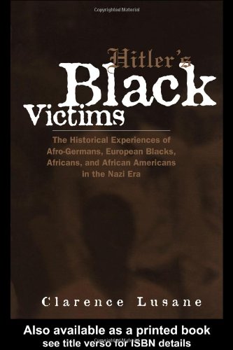 Hitlers Black Victims The Historical Experiences Of Afrogermans European Blacks Africans And African Americans During The Nazi Era Clarence Lusane