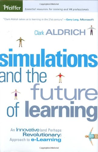 Simulations And The Future Of Learning An Innovative And Perhaps Revolutionary Approach To Elearning Clark Aldrich