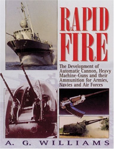 Rapid Fire The Development Of Automatic Cannon Heavy Machineguns And Their Ammunition For Armies Navies And Air For Anthony G Williams