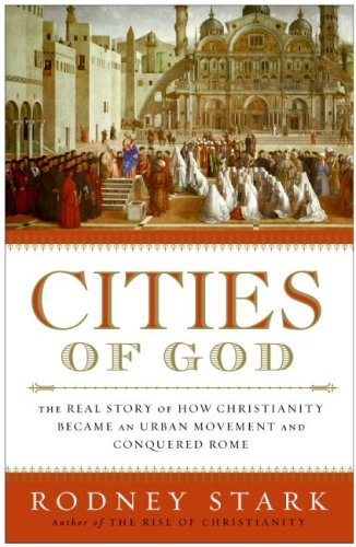 Cities Of God The Real Story Of How Christianity Became An Urban Movement And Conquered Rome Rodney Stark
