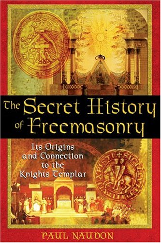 The Secret History Of Freemasonry Its Origins And Connection To The Knights Templar Paul Naudon