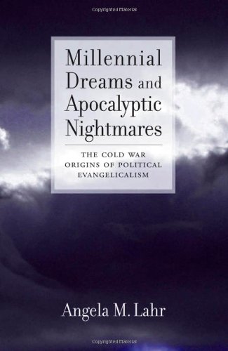 Millennial Dreams And Apocalyptic Nightmares The Cold War Origins Of Political Evangelicalism Angela M Lahr