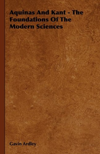 Aquinas And Kant The Foundations Of The Modern Sciences Gavin Ardley