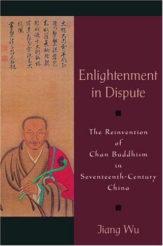 Enlightenment In Dispute The Reinvention Of Chan Buddhism In Seventeenthcentury China 2008 Jiang Wu