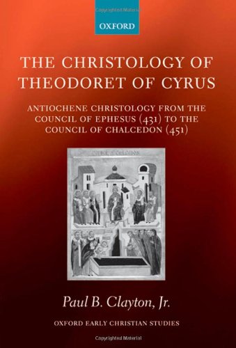 The Christology Of Theodoret Of Cyrus Antiochene Christology From The Council Of Ephesus 431 To The Council Of Chalcedon 451 Paul B Clayton Jr