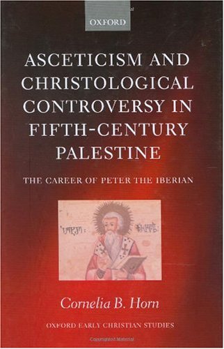 Asceticism And Christological Controversy In Fifthcentury Palestine The Career Of Peter The Iberian Cornelia B Horn
