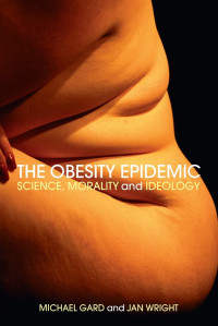 The Obesity Epidemic Science Morality And Ideology New Ed Michael Gard