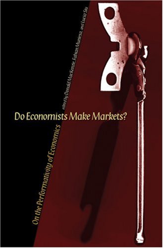 Do Economists Make Markets On The Performativity Of Economics Donald Mackenzie