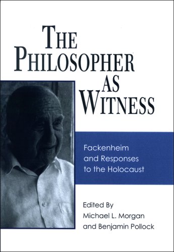 The Philosopher As Witness Fackenheim And Responses To The Holocaust Michael L Morgan