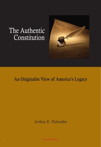 The Authentic Constitution An Originalist View Of Americas Legacy Arthur E Palumbo