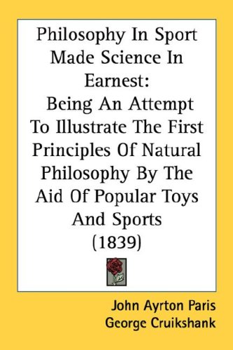 Philosophy In Sport Made Science In Earnest Being An Attempt To Illustrate The First Principles Of Natural Philosophy By The Aid Of Popular Toys And Sports 1839 John Ayrton Paris