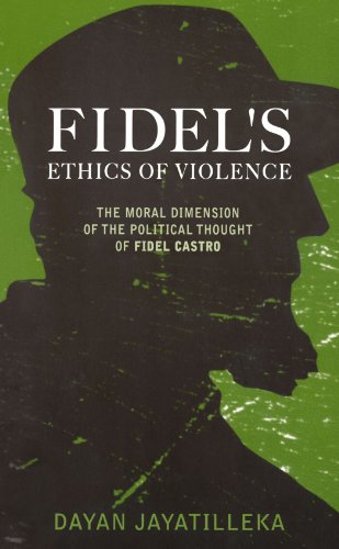 Fidels Ethics Of Violence The Moral Dimension Of The Political Thought Of Fi Dayan Jayatilleka