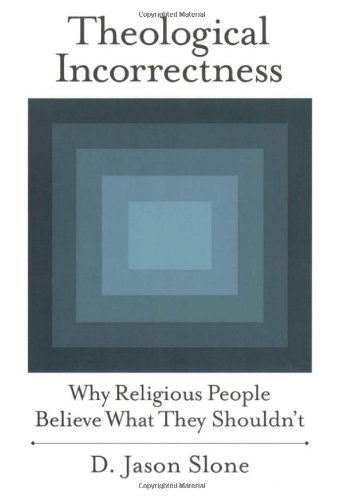 Theological Incorrectness Why Religious People Believe What They Shouldnt Jason Slone