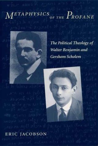 Metaphysics Of The Profane The Political Theology Of Walter Benjamin And Gershom Scholem Eric Jacobson